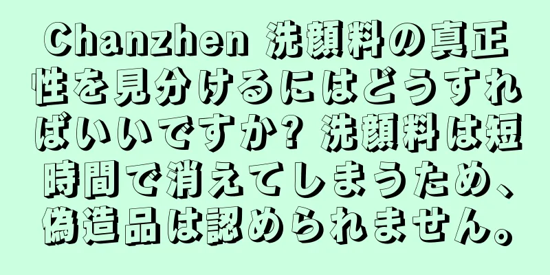 Chanzhen 洗顔料の真正性を見分けるにはどうすればいいですか? 洗顔料は短時間で消えてしまうため、偽造品は認められません。