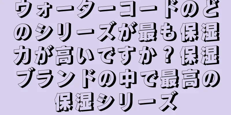 ウォーターコードのどのシリーズが最も保湿力が高いですか？保湿ブランドの中で最高の保湿シリーズ