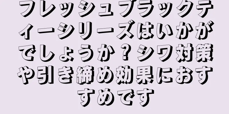 フレッシュブラックティーシリーズはいかがでしょうか？シワ対策や引き締め効果におすすめです