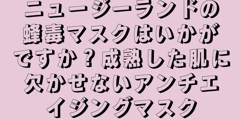 ニュージーランドの蜂毒マスクはいかがですか？成熟した肌に欠かせないアンチエイジングマスク