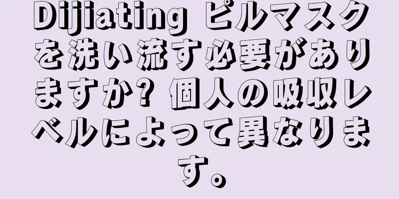 Dijiating ピルマスクを洗い流す必要がありますか? 個人の吸収レベルによって異なります。