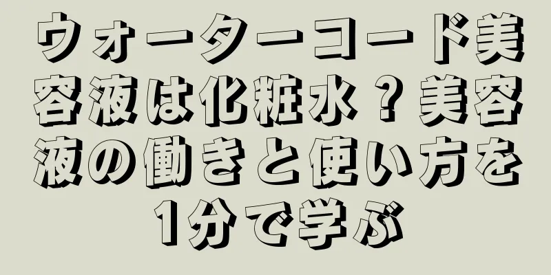 ウォーターコード美容液は化粧水？美容液の働きと使い方を1分で学ぶ