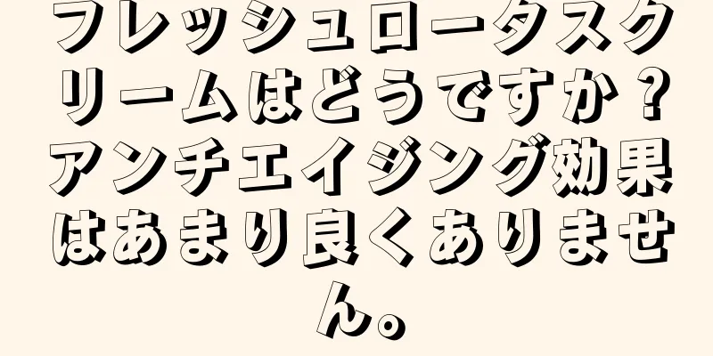 フレッシュロータスクリームはどうですか？アンチエイジング効果はあまり良くありません。