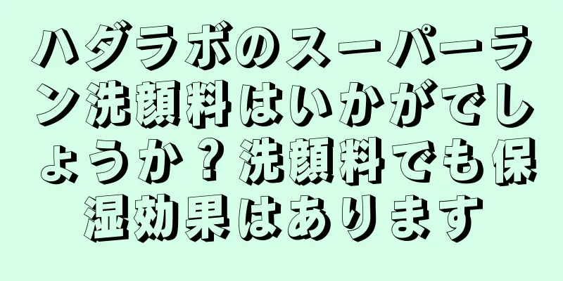 ハダラボのスーパーラン洗顔料はいかがでしょうか？洗顔料でも保湿効果はあります