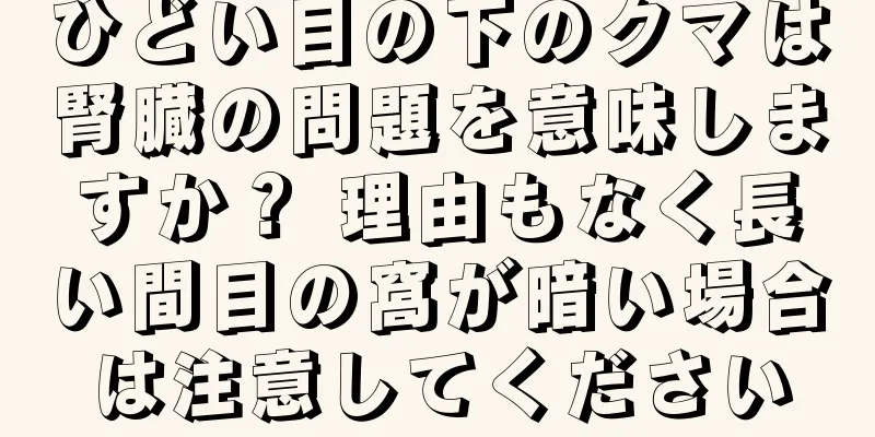 ひどい目の下のクマは腎臓の問題を意味しますか？ 理由もなく長い間目の窩が暗い場合は注意してください