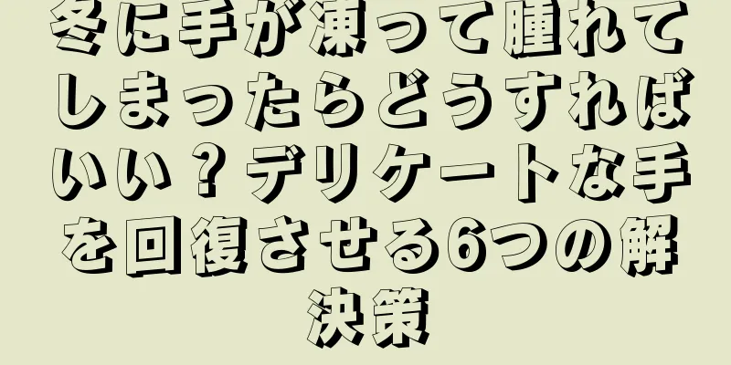 冬に手が凍って腫れてしまったらどうすればいい？デリケートな手を回復させる6つの解決策