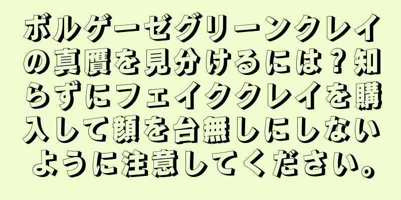 ボルゲーゼグリーンクレイの真贋を見分けるには？知らずにフェイククレイを購入して顔を台無しにしないように注意してください。