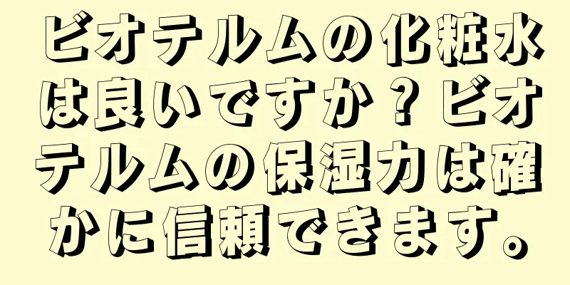 ビオテルムの化粧水は良いですか？ビオテルムの保湿力は確かに信頼できます。