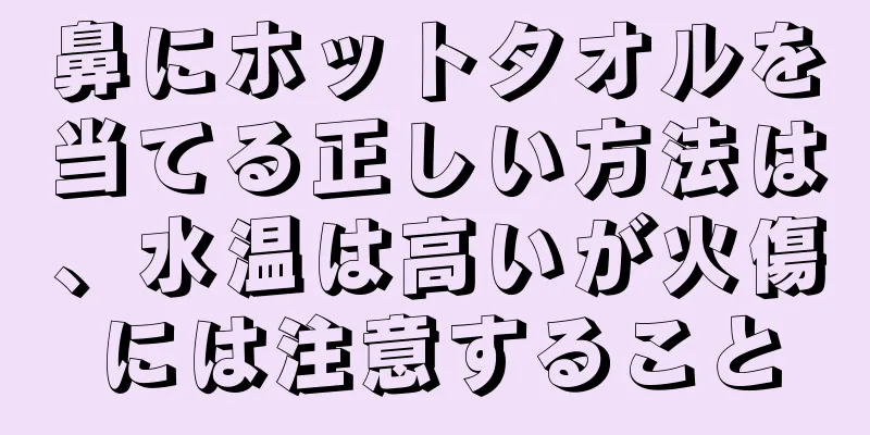 鼻にホットタオルを当てる正しい方法は、水温は高いが火傷には注意すること