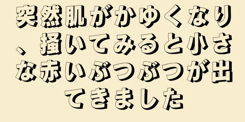 突然肌がかゆくなり、掻いてみると小さな赤いぶつぶつが出てきました