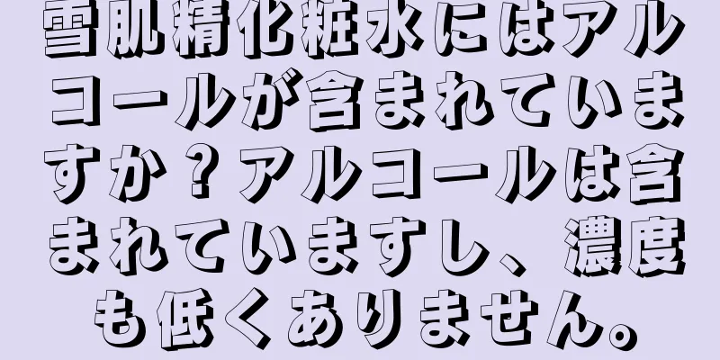 雪肌精化粧水にはアルコールが含まれていますか？アルコールは含まれていますし、濃度も低くありません。