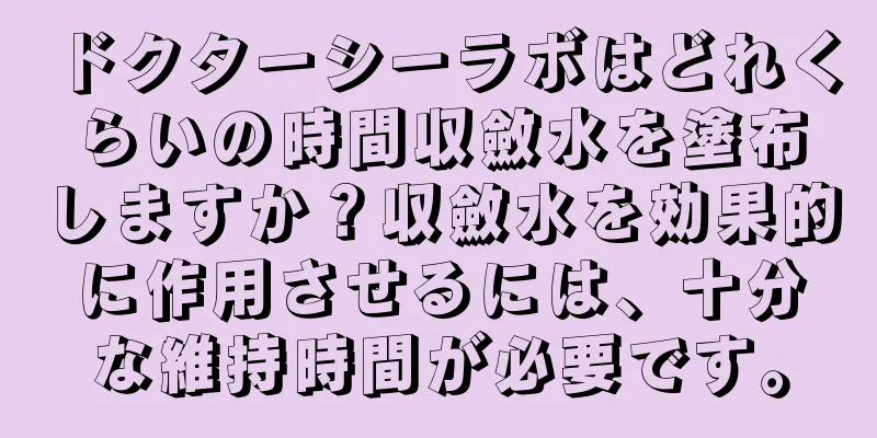 ドクターシーラボはどれくらいの時間収斂水を塗布しますか？収斂水を効果的に作用させるには、十分な維持時間が必要です。