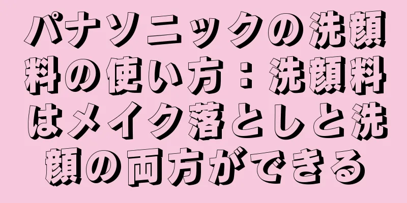 パナソニックの洗顔料の使い方：洗顔料はメイク落としと洗顔の両方ができる