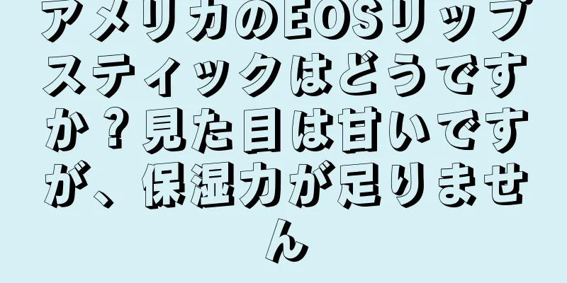 アメリカのEOSリップスティックはどうですか？見た目は甘いですが、保湿力が足りません