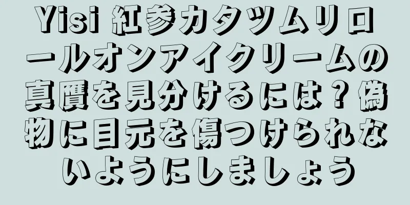 Yisi 紅参カタツムリロールオンアイクリームの真贋を見分けるには？偽物に目元を傷つけられないようにしましょう