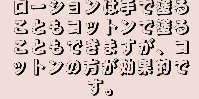 ローションは手で塗ることもコットンで塗ることもできますが、コットンの方が効果的です。