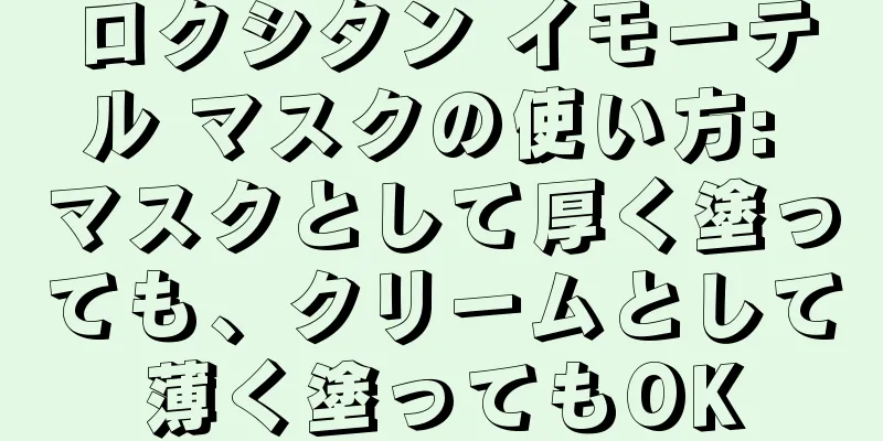 ロクシタン イモーテル マスクの使い方: マスクとして厚く塗っても、クリームとして薄く塗ってもOK