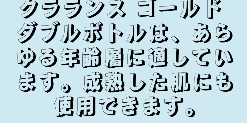 クラランス ゴールド ダブルボトルは、あらゆる年齢層に適しています。成熟した肌にも使用できます。