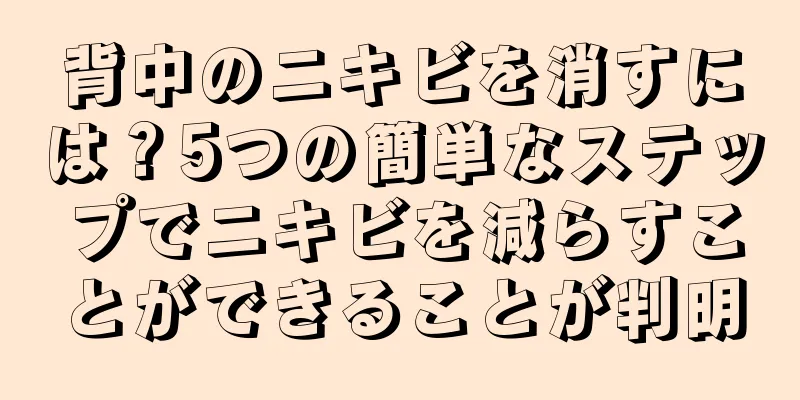 背中のニキビを消すには？5つの簡単なステップでニキビを減らすことができることが判明