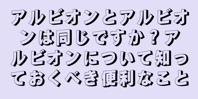 アルビオンとアルビオンは同じですか？アルビオンについて知っておくべき便利なこと