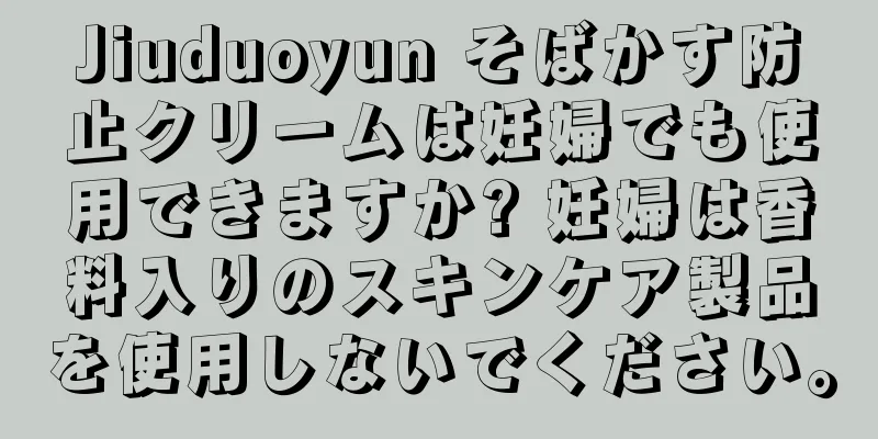 Jiuduoyun そばかす防止クリームは妊婦でも使用できますか? 妊婦は香料入りのスキンケア製品を使用しないでください。