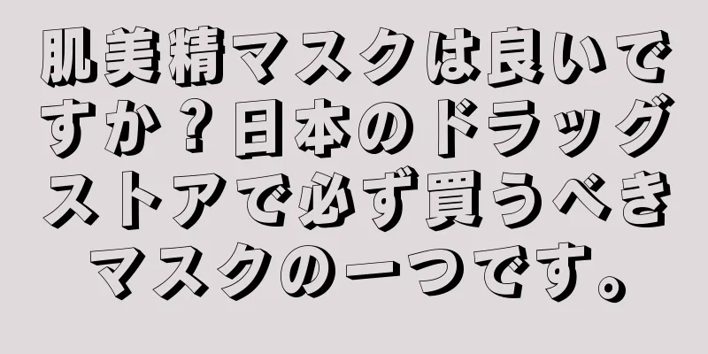 肌美精マスクは良いですか？日本のドラッグストアで必ず買うべきマスクの一つです。