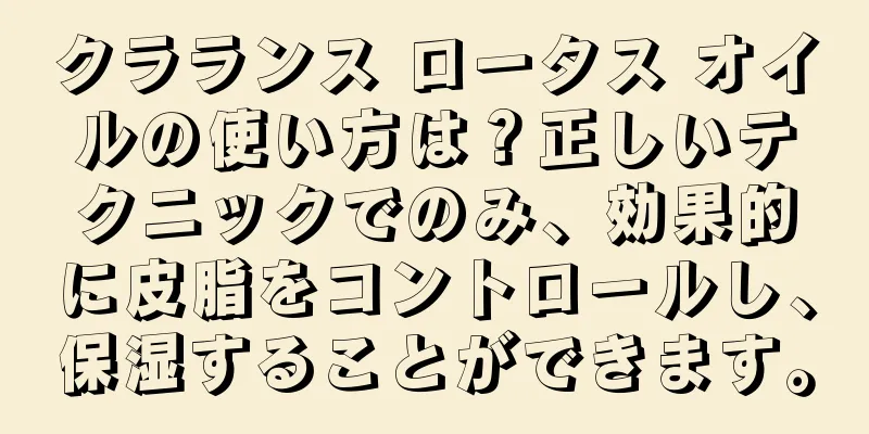 クラランス ロータス オイルの使い方は？正しいテクニックでのみ、効果的に皮脂をコントロールし、保湿することができます。