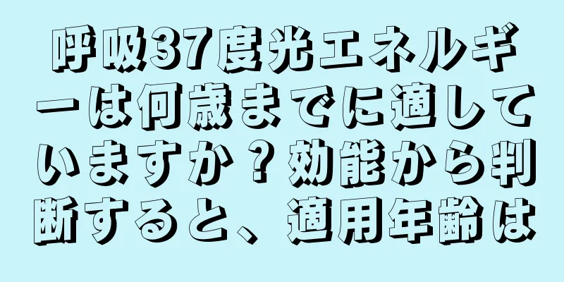 呼吸37度光エネルギーは何歳までに適していますか？効能から判断すると、適用年齢は