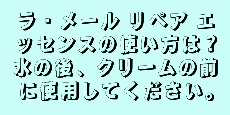 ラ・メール リペア エッセンスの使い方は？水の後、クリームの前に使用してください。