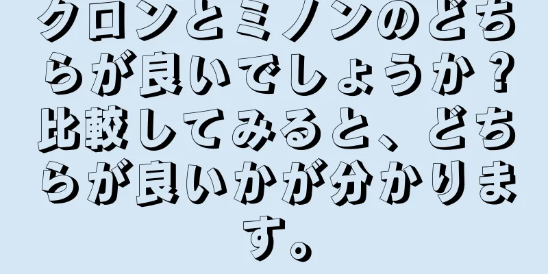 クロンとミノンのどちらが良いでしょうか？比較してみると、どちらが良いかが分かります。