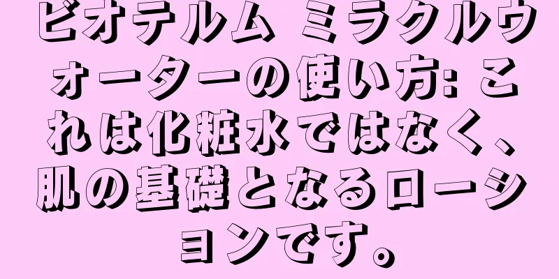 ビオテルム ミラクルウォーターの使い方: これは化粧水ではなく、肌の基礎となるローションです。