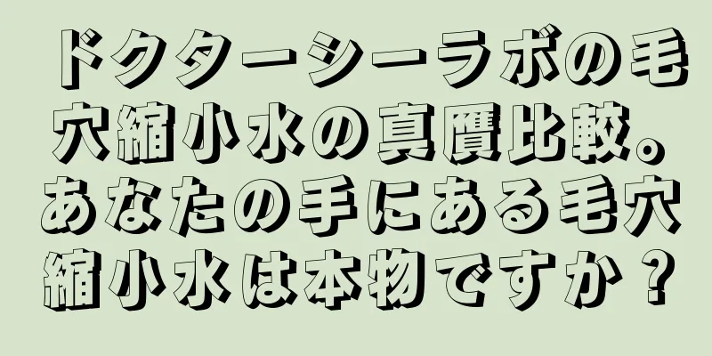 ドクターシーラボの毛穴縮小水の真贋比較。あなたの手にある毛穴縮小水は本物ですか？