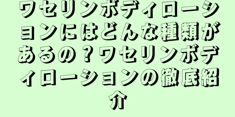 ワセリンボディローションにはどんな種類があるの？ワセリンボディローションの徹底紹介