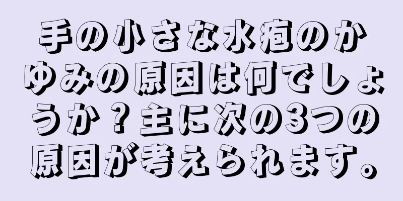 手の小さな水疱のかゆみの原因は何でしょうか？主に次の3つの原因が考えられます。