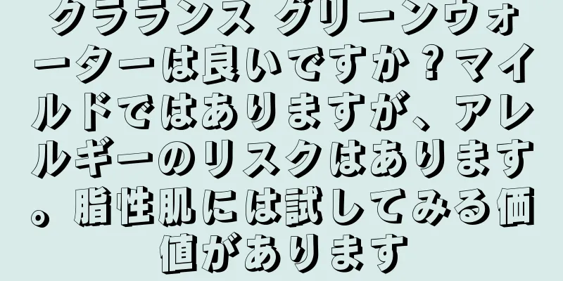 クラランス グリーンウォーターは良いですか？マイルドではありますが、アレルギーのリスクはあります。脂性肌には試してみる価値があります