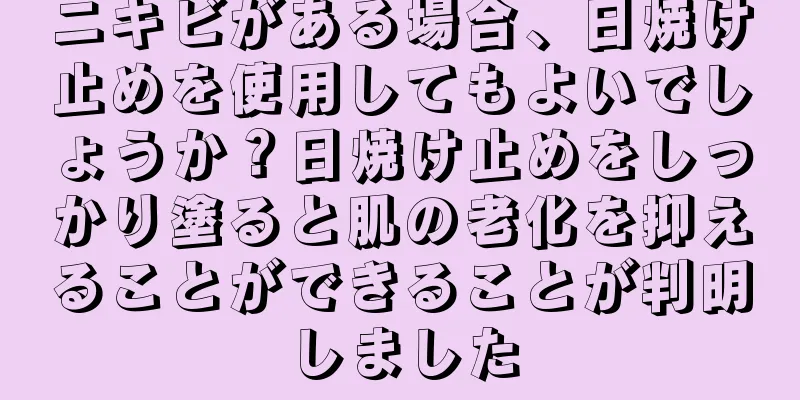 ニキビがある場合、日焼け止めを使用してもよいでしょうか？日焼け止めをしっかり塗ると肌の老化を抑えることができることが判明しました