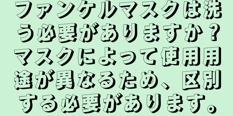 ファンケルマスクは洗う必要がありますか？マスクによって使用用途が異なるため、区別する必要があります。