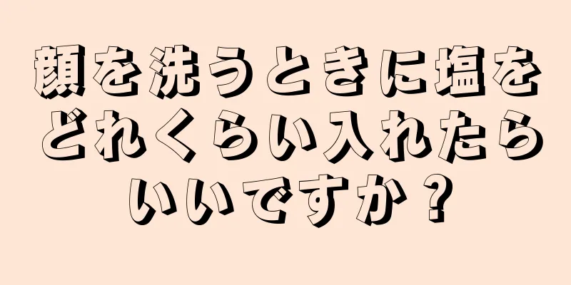 顔を洗うときに塩をどれくらい入れたらいいですか？