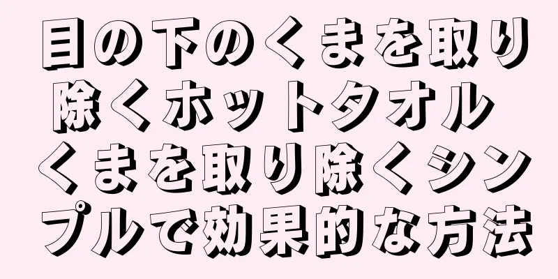 目の下のくまを取り除くホットタオル くまを取り除くシンプルで効果的な方法