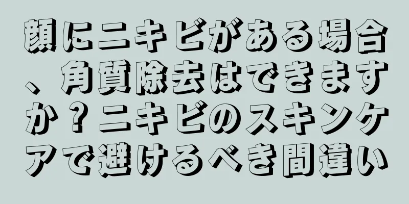 顔にニキビがある場合、角質除去はできますか？ニキビのスキンケアで避けるべき間違い