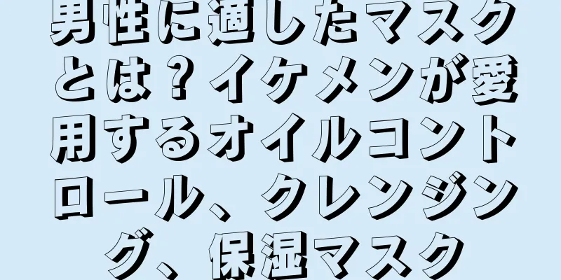 男性に適したマスクとは？イケメンが愛用するオイルコントロール、クレンジング、保湿マスク