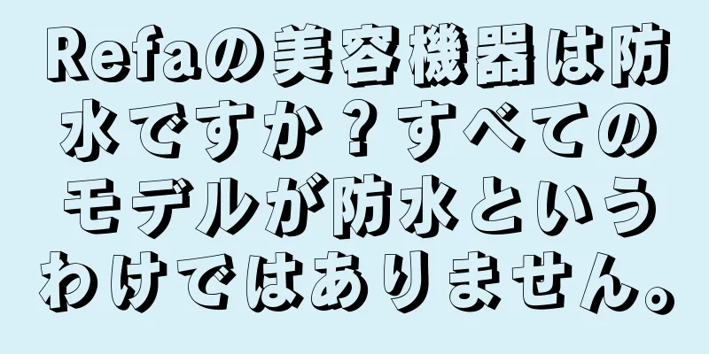 Refaの美容機器は防水ですか？すべてのモデルが防水というわけではありません。