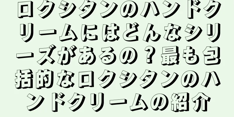 ロクシタンのハンドクリームにはどんなシリーズがあるの？最も包括的なロクシタンのハンドクリームの紹介