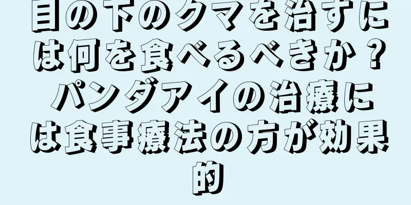 目の下のクマを治すには何を食べるべきか？ パンダアイの治療には食事療法の方が効果的