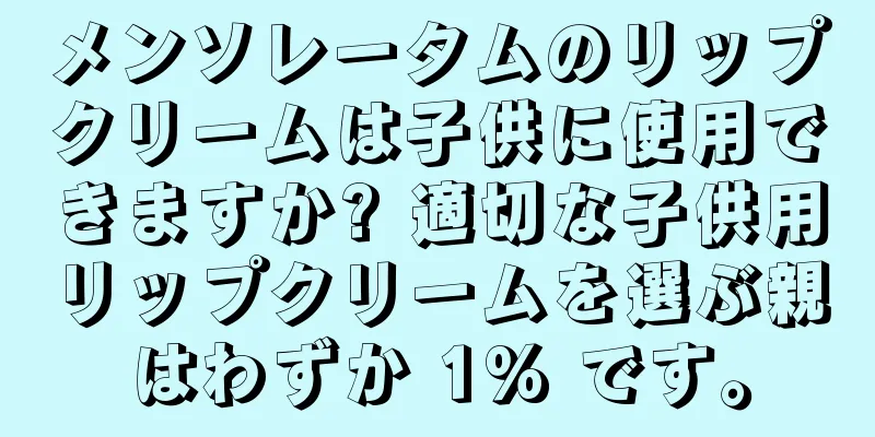 メンソレータムのリップクリームは子供に使用できますか? 適切な子供用リップクリームを選ぶ親はわずか 1% です。