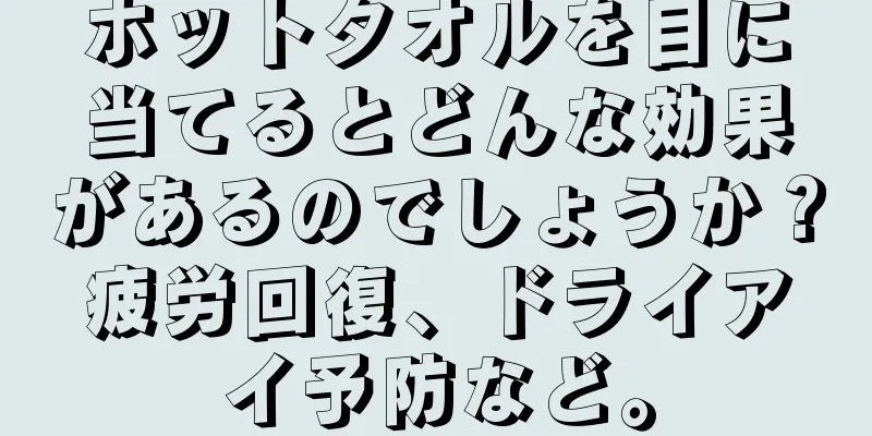 ホットタオルを目に当てるとどんな効果があるのでしょうか？疲労回復、ドライアイ予防など。