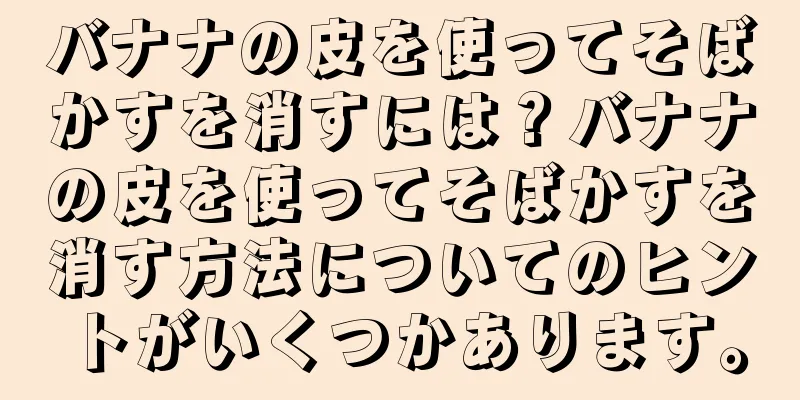 バナナの皮を使ってそばかすを消すには？バナナの皮を使ってそばかすを消す方法についてのヒントがいくつかあります。