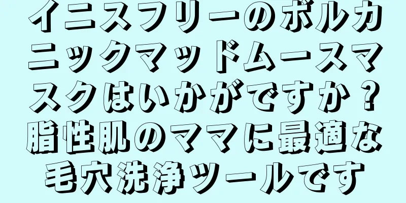 イニスフリーのボルカニックマッドムースマスクはいかがですか？脂性肌のママに最適な毛穴洗浄ツールです