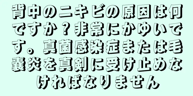 背中のニキビの原因は何ですか？非常にかゆいです。真菌感染症または毛嚢炎を真剣に受け止めなければなりません