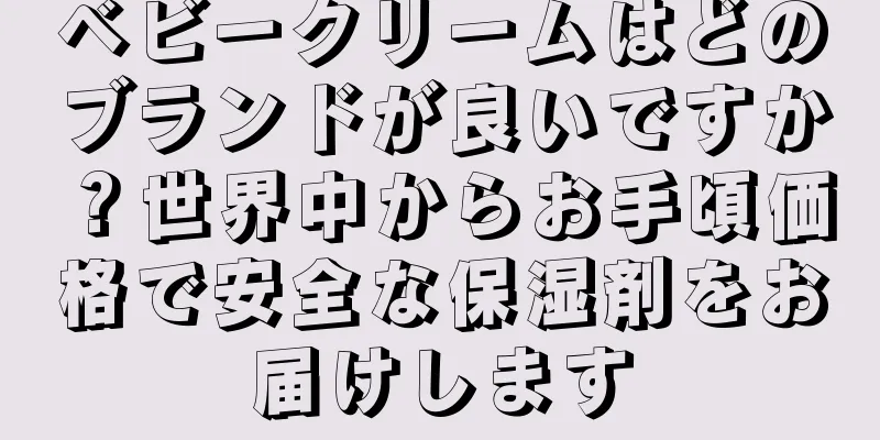 ベビークリームはどのブランドが良いですか？世界中からお手頃価格で安全な保湿剤をお届けします